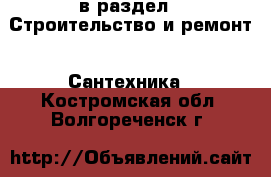  в раздел : Строительство и ремонт » Сантехника . Костромская обл.,Волгореченск г.